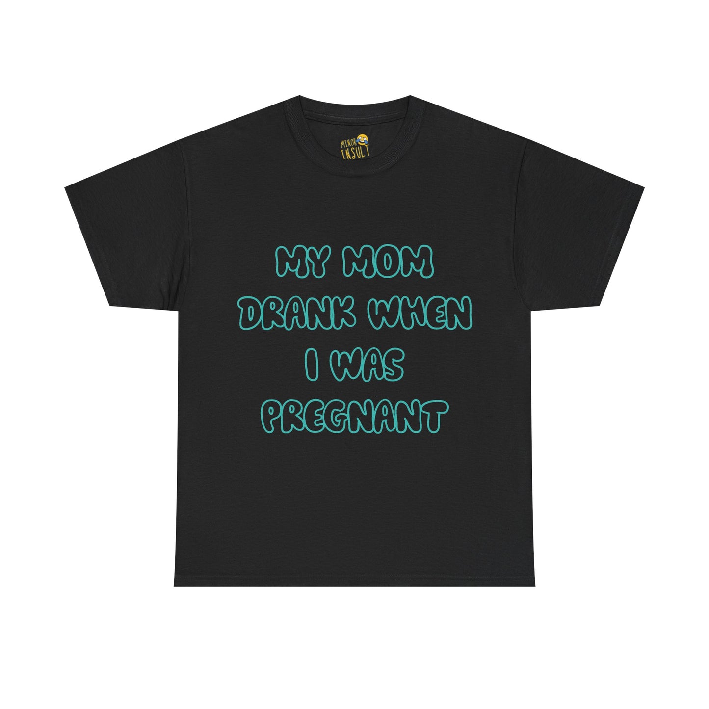 My Mom Drank When I Was Pregnant Tee