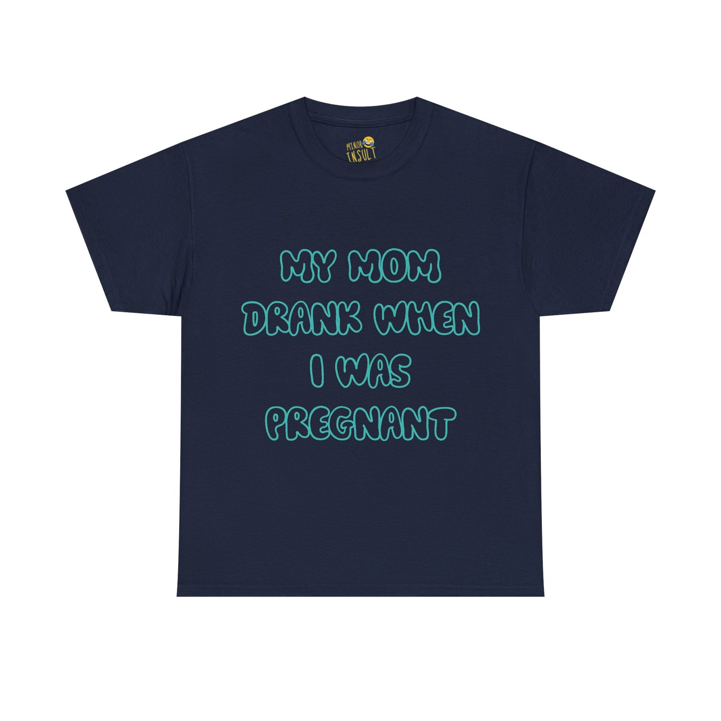My Mom Drank When I Was Pregnant Tee